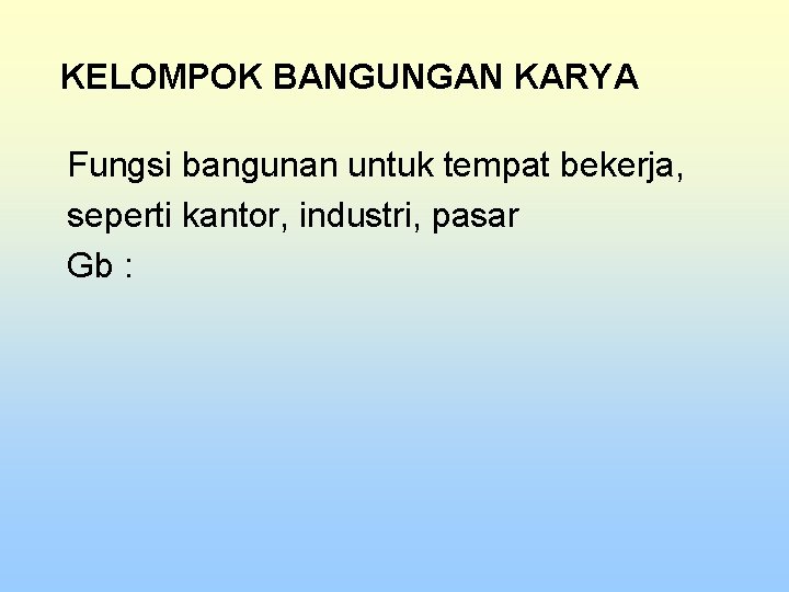 KELOMPOK BANGUNGAN KARYA Fungsi bangunan untuk tempat bekerja, seperti kantor, industri, pasar Gb :