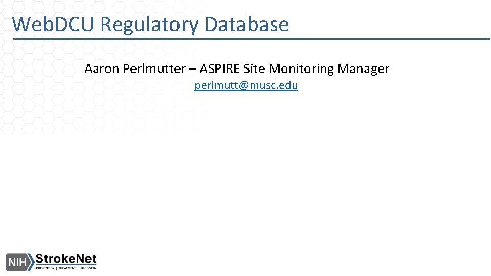 Web. DCU Regulatory Database Aaron Perlmutter – ASPIRE Site Monitoring Manager perlmutt@musc. edu 