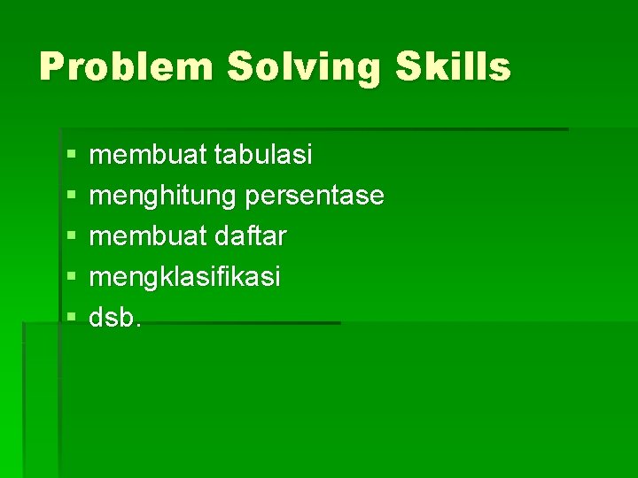 Problem Solving Skills § § § membuat tabulasi menghitung persentase membuat daftar mengklasifikasi dsb.