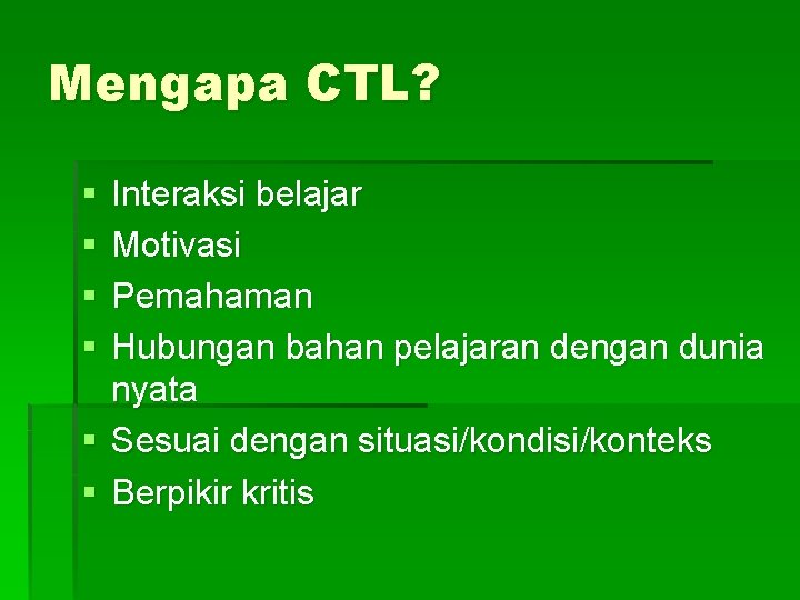 Mengapa CTL? § § Interaksi belajar Motivasi Pemahaman Hubungan bahan pelajaran dengan dunia nyata