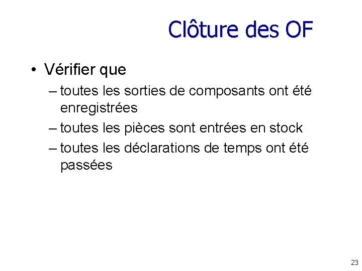 Clôture des OF • Vérifier que – toutes les sorties de composants ont été
