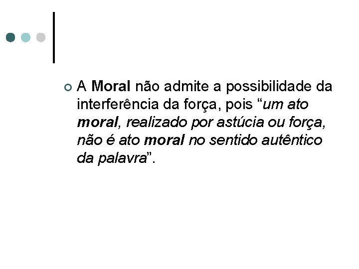 ¢ A Moral não admite a possibilidade da interferência da força, pois “um ato