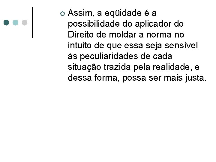 ¢ Assim, a eqüidade é a possibilidade do aplicador do Direito de moldar a