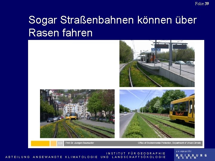 Folie 39 Sogar Straßenbahnen können über Rasen fahren ABTEILUNG ANGEWANDTE KLIMATOLOGIE INSTITUT FÜR GEOGRAPHIE