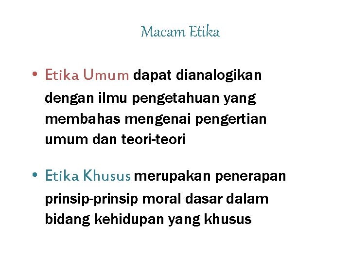 Macam Etika • Etika Umum dapat dianalogikan dengan ilmu pengetahuan yang membahas mengenai pengertian