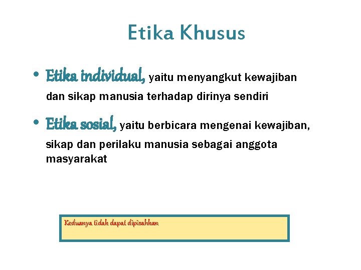 Etika Khusus • Etika individual, yaitu menyangkut kewajiban dan sikap manusia terhadap dirinya sendiri