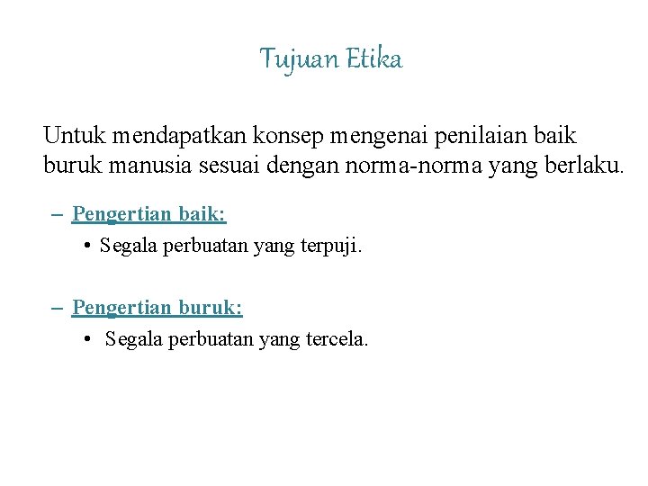 Tujuan Etika Untuk mendapatkan konsep mengenai penilaian baik buruk manusia sesuai dengan norma-norma yang