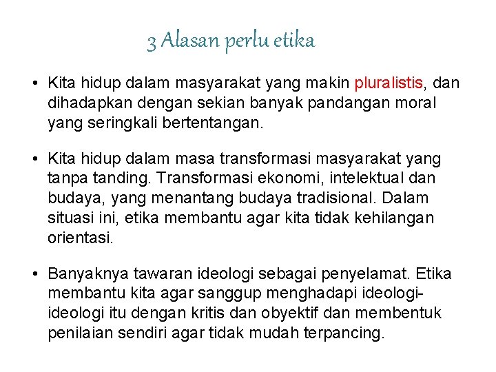 3 Alasan perlu etika • Kita hidup dalam masyarakat yang makin pluralistis, dan dihadapkan