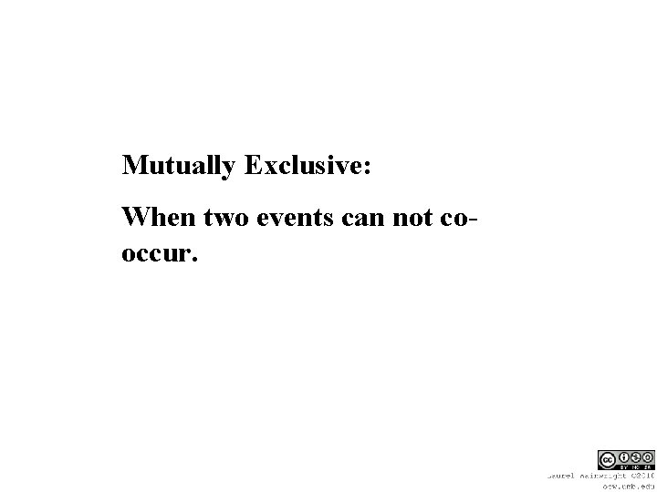 Mutually Exclusive: When two events can not cooccur. 