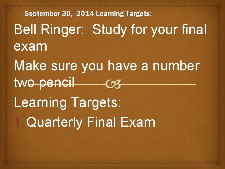 September 30, 2014 Learning Targets: Bell Ringer: Study for your final exam Make sure