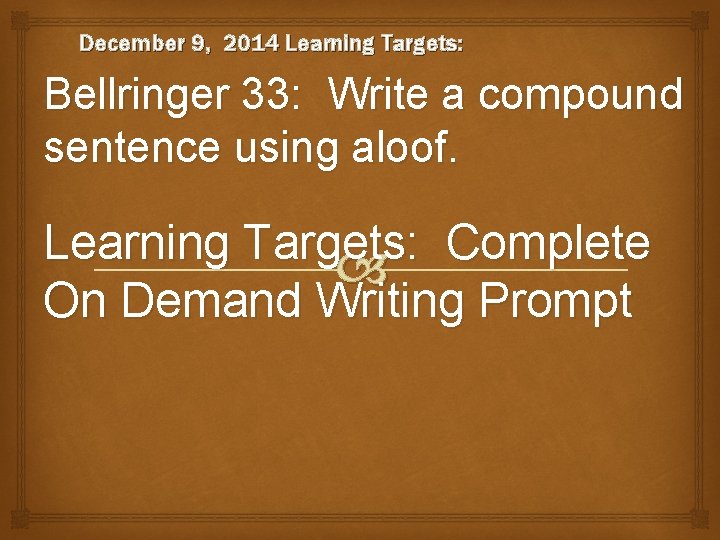 December 9, 2014 Learning Targets: Bellringer 33: Write a compound sentence using aloof. Learning