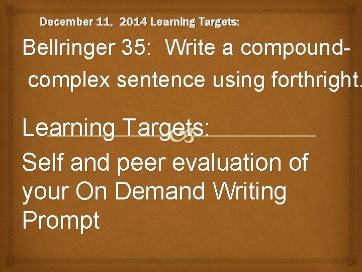 December 11, 2014 Learning Targets: Bellringer 35: Write a compoundcomplex sentence using forthright. Learning