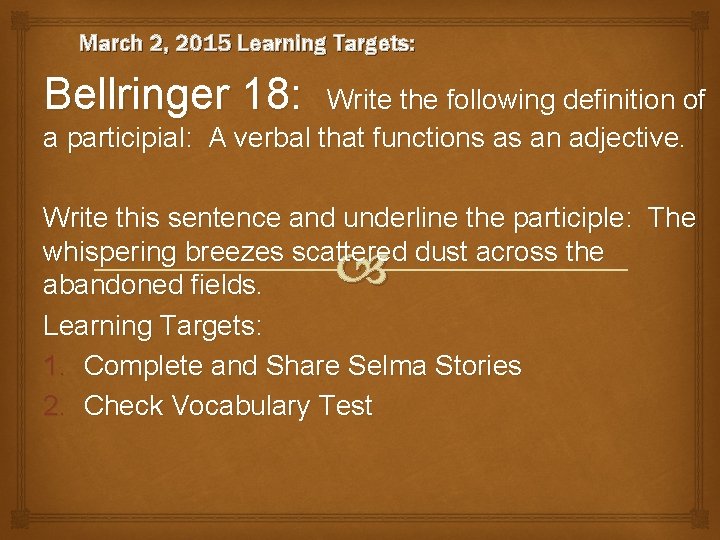 March 2, 2015 Learning Targets: Bellringer 18: Write the following definition of a participial: