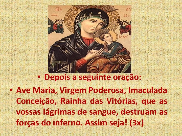  • Depois a seguinte oração: • Ave Maria, Virgem Poderosa, Imaculada Conceição, Rainha