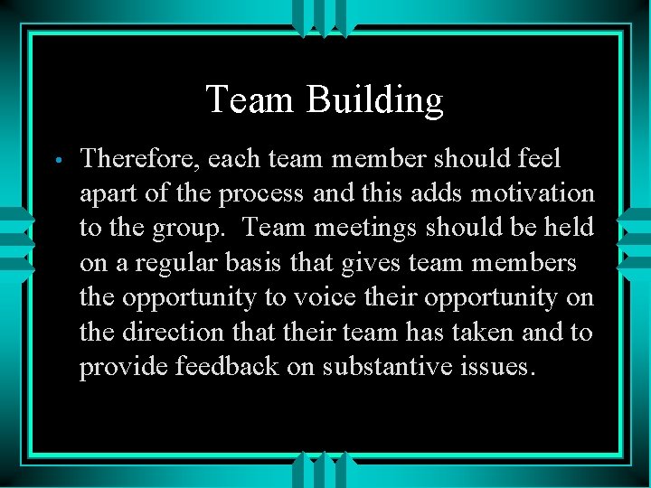 Team Building • Therefore, each team member should feel apart of the process and
