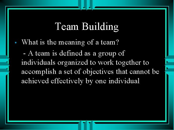 Team Building • What is the meaning of a team? - A team is