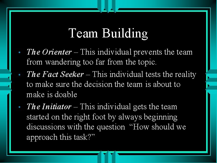 Team Building • • • The Orienter – This individual prevents the team from