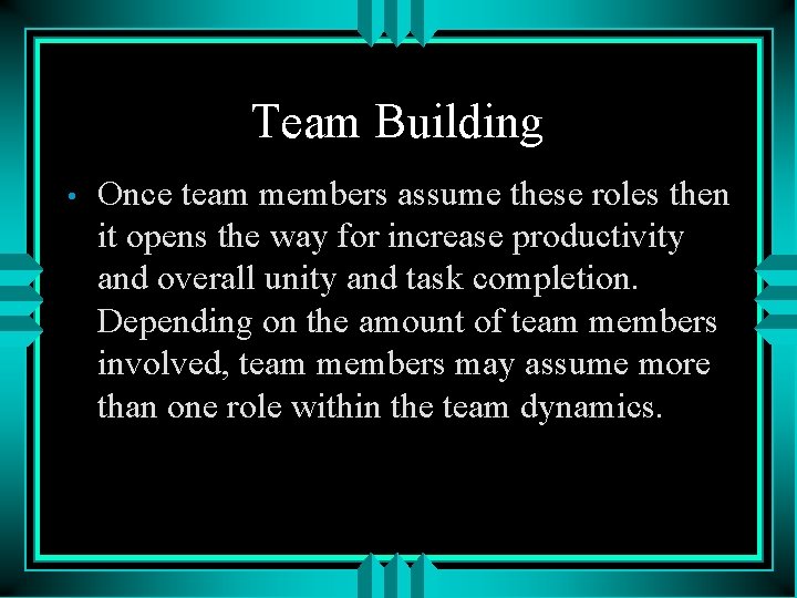 Team Building • Once team members assume these roles then it opens the way