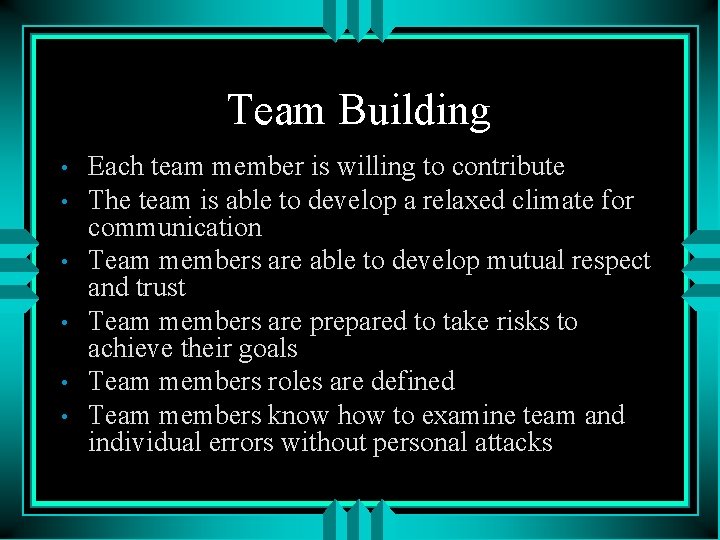 Team Building • • • Each team member is willing to contribute The team