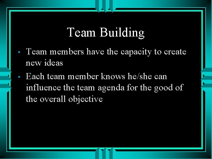 Team Building • • Team members have the capacity to create new ideas Each