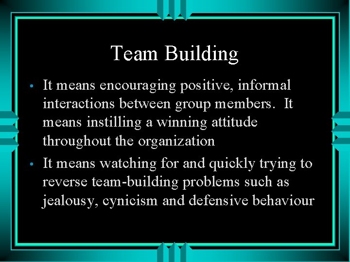 Team Building • • It means encouraging positive, informal interactions between group members. It