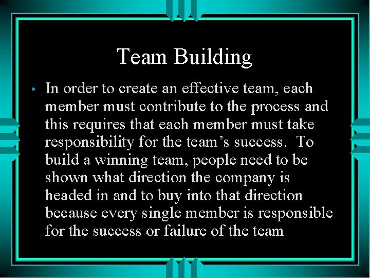 Team Building • In order to create an effective team, each member must contribute