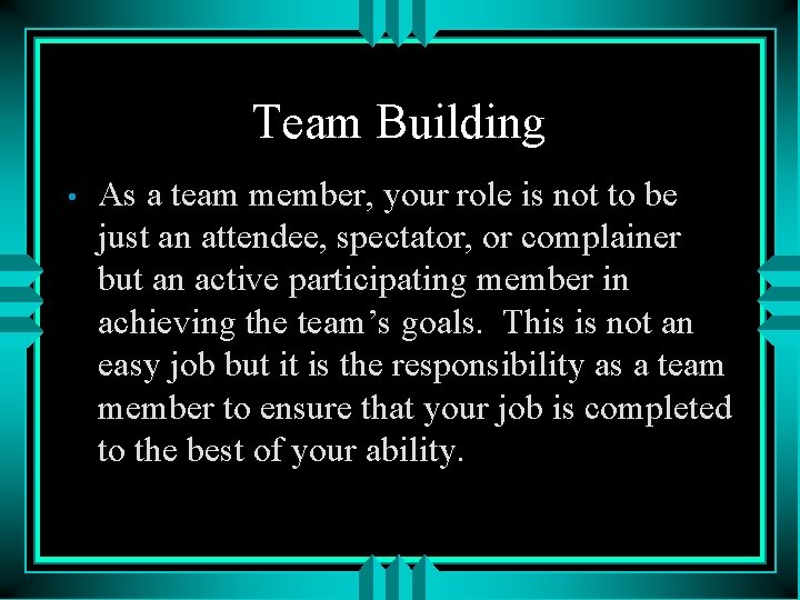 Team Building • As a team member, your role is not to be just