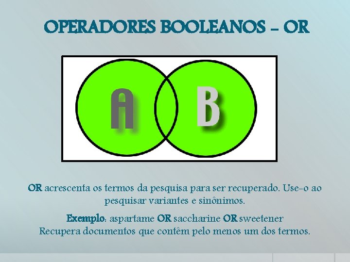 OPERADORES BOOLEANOS - OR OR acrescenta os termos da pesquisa para ser recuperado. Use-o