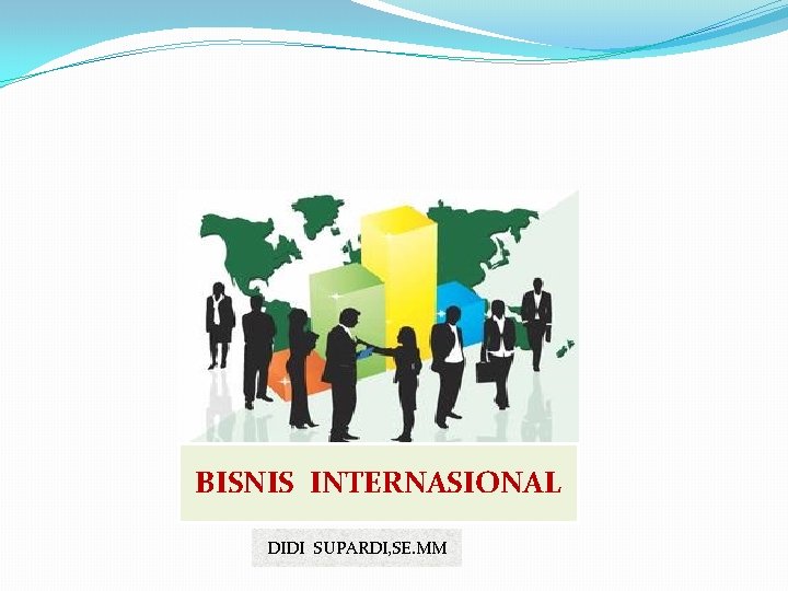 BISNIS INTERNASIONAL DIDI SUPARDI, SE. MM 