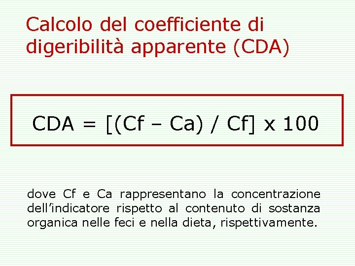 Calcolo del coefficiente di digeribilità apparente (CDA) CDA = [(Cf – Ca) / Cf]