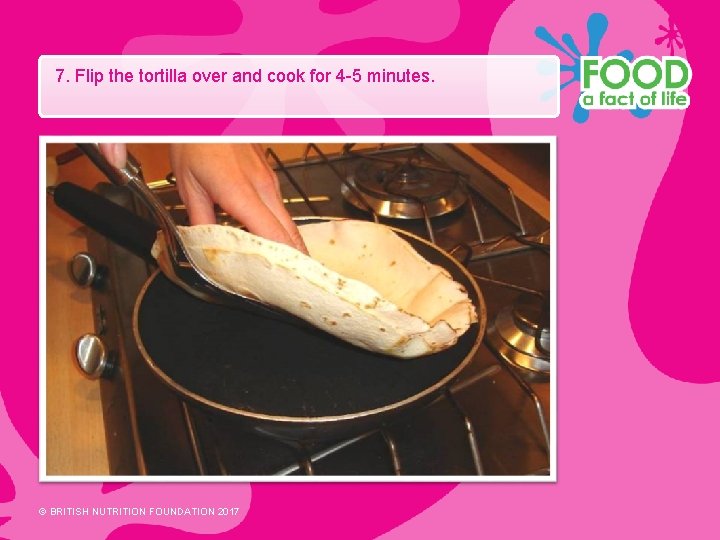 7. Flip the tortilla over and cook for 4 -5 minutes. © BRITISH NUTRITION