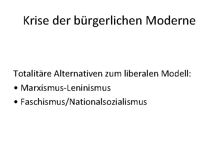 Krise der bürgerlichen Moderne Totalitäre Alternativen zum liberalen Modell: • Marxismus-Leninismus • Faschismus/Nationalsozialismus 