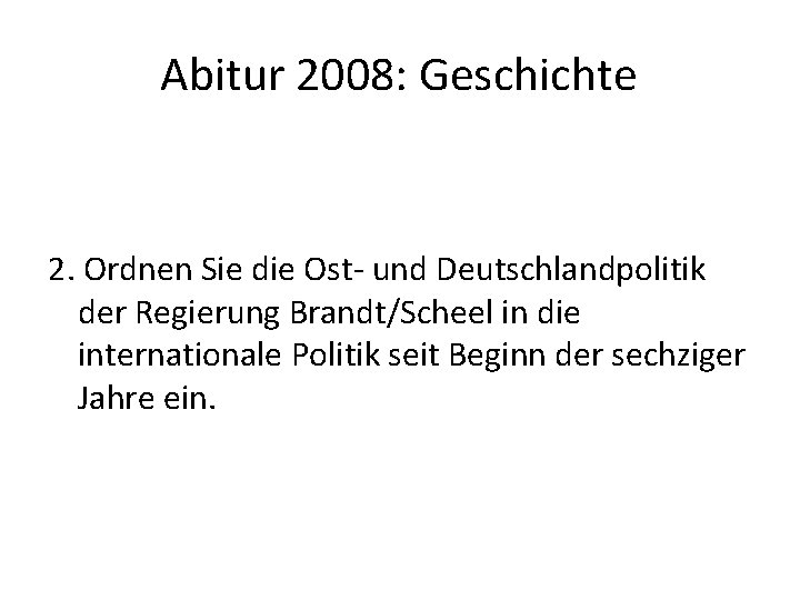 Abitur 2008: Geschichte 2. Ordnen Sie die Ost- und Deutschlandpolitik der Regierung Brandt/Scheel in