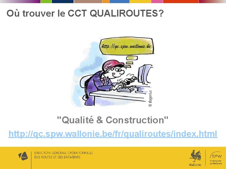 Où trouver le CCT QUALIROUTES? "Qualité & Construction" http: //qc. spw. wallonie. be/fr/qualiroutes/index. html