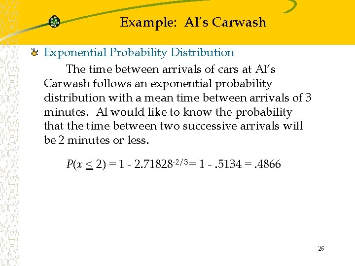 Example: Al’s Carwash Exponential Probability Distribution The time between arrivals of cars at Al’s
