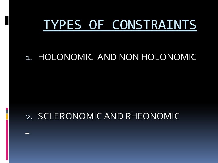 TYPES OF CONSTRAINTS 1. HOLONOMIC AND NON HOLONOMIC 2. SCLERONOMIC AND RHEONOMIC 