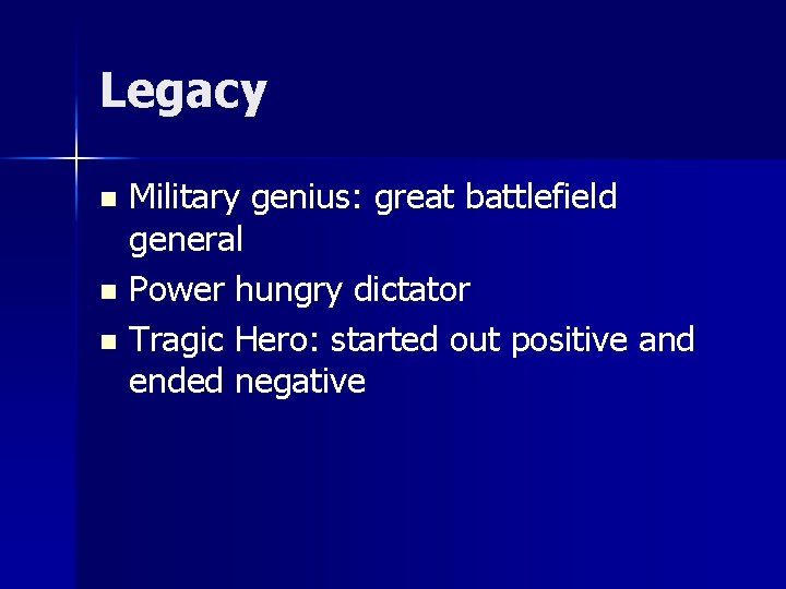 Legacy Military genius: great battlefield general n Power hungry dictator n Tragic Hero: started