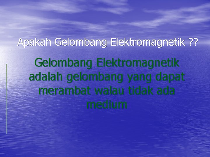 Apakah Gelombang Elektromagnetik ? ? Gelombang Elektromagnetik adalah gelombang yang dapat merambat walau tidak