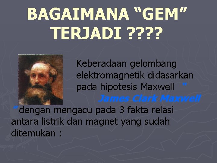 BAGAIMANA “GEM” TERJADI ? ? Keberadaan gelombang elektromagnetik didasarkan pada hipotesis Maxwell “ James