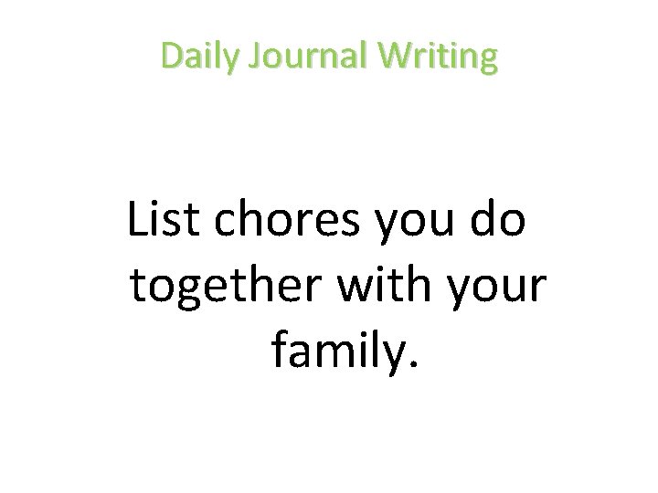 Daily Journal Writing List chores you do together with your family. 