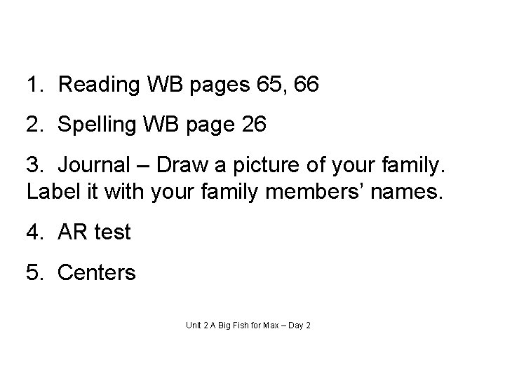 1. Reading WB pages 65, 66 2. Spelling WB page 26 3. Journal –