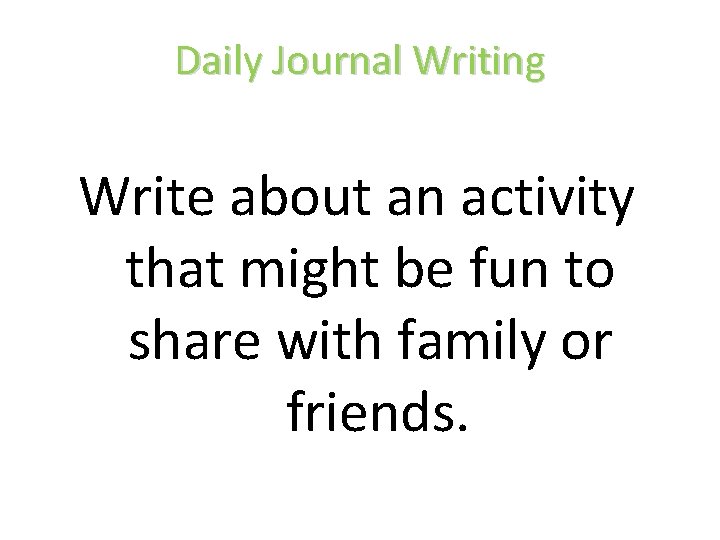 Daily Journal Writing Write about an activity that might be fun to share with