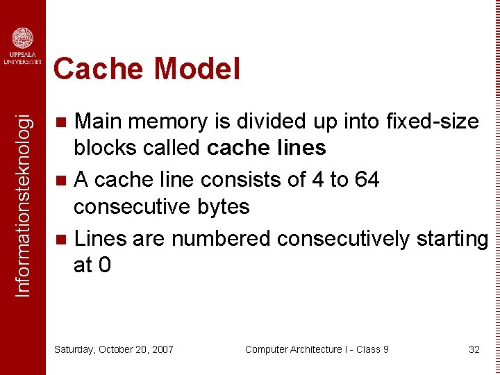 Informationsteknologi Cache Model Main memory is divided up into fixed-size blocks called cache lines