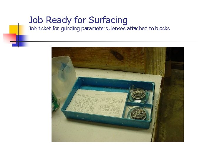 Job Ready for Surfacing Job ticket for grinding parameters, lenses attached to blocks 