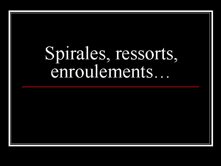 Spirales, ressorts, enroulements… 