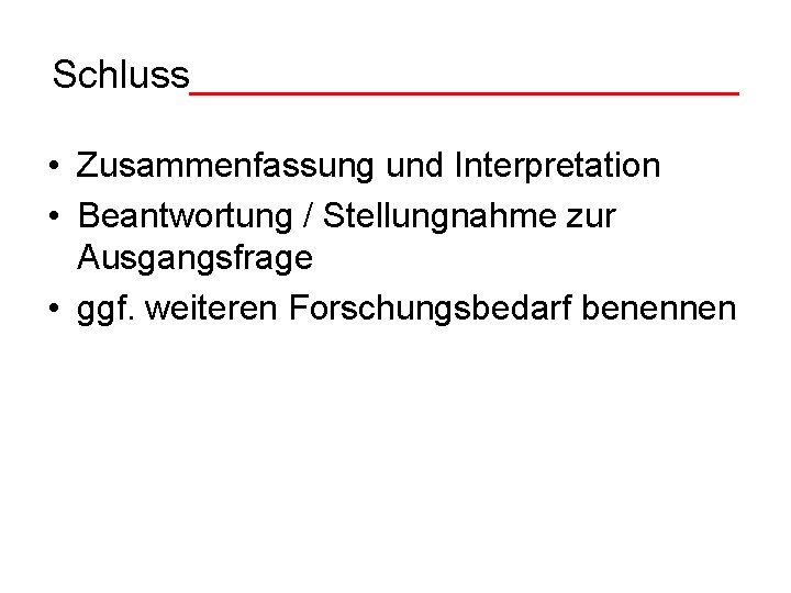 Schluss_____________ • Zusammenfassung und Interpretation • Beantwortung / Stellungnahme zur Ausgangsfrage • ggf. weiteren