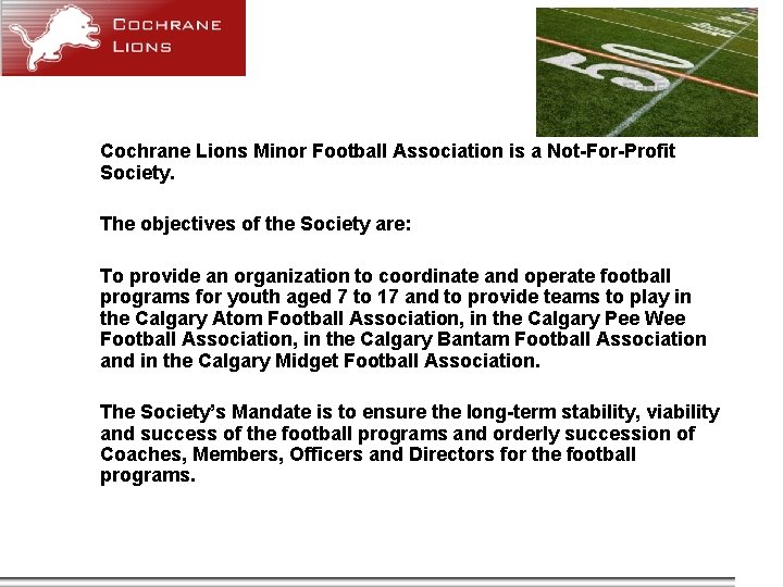 Cochrane Lions Minor Football Association is a Not-For-Profit Society. The objectives of the Society