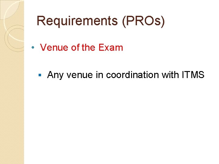 Requirements (PROs) • Venue of the Exam § Any venue in coordination with ITMS