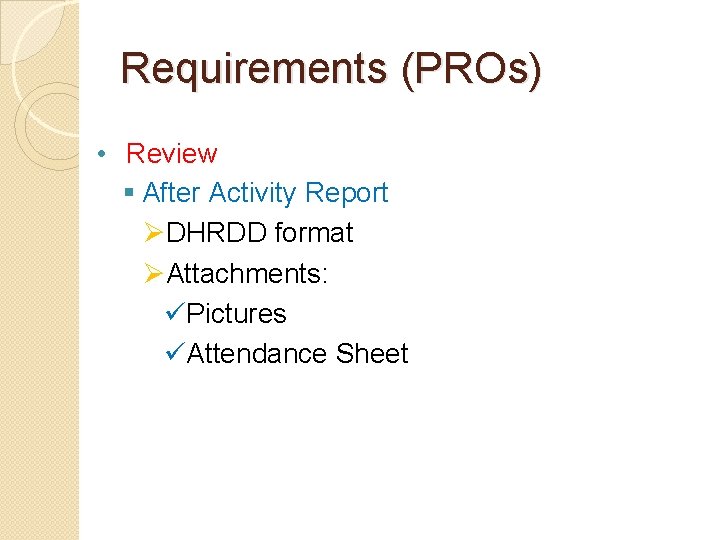 Requirements (PROs) • Review § After Activity Report ØDHRDD format ØAttachments: üPictures üAttendance Sheet