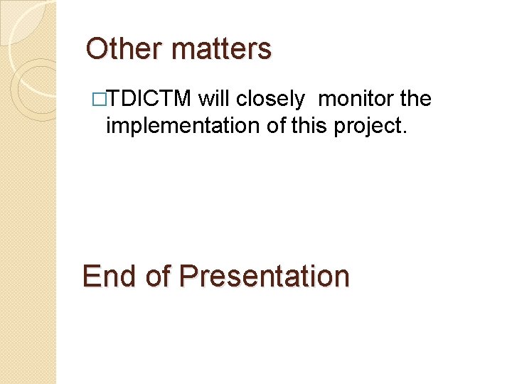 Other matters �TDICTM will closely monitor the implementation of this project. End of Presentation